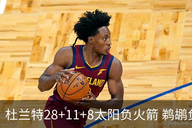 杜兰特28+11+8太阳负火箭 鹈鹕负热火止4连胜