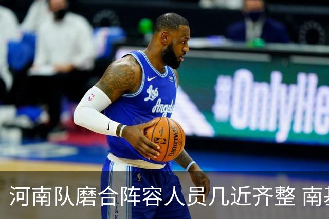 河南队磨合阵容人员几近齐整 南基一剑指中超前六
